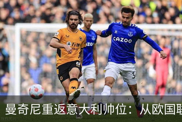 曼奇尼重返意大利帅位：从欧国联对比利时重新开始