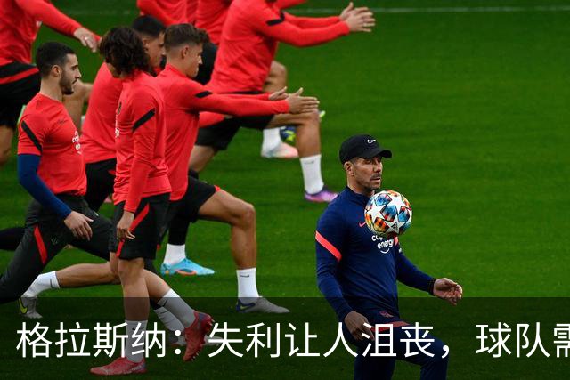 格拉斯纳：失利让人沮丧，球队需解决主场不进球的难题