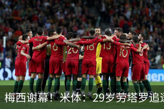 梅西谢幕！米体：29岁劳塔罗追逐阿圭罗巴蒂，他渴望引领新阿根廷