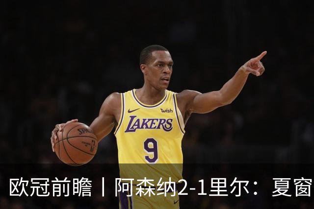 欧冠前瞻丨阿森纳2-1里尔：夏窗锋线引援不力，问题已凸显