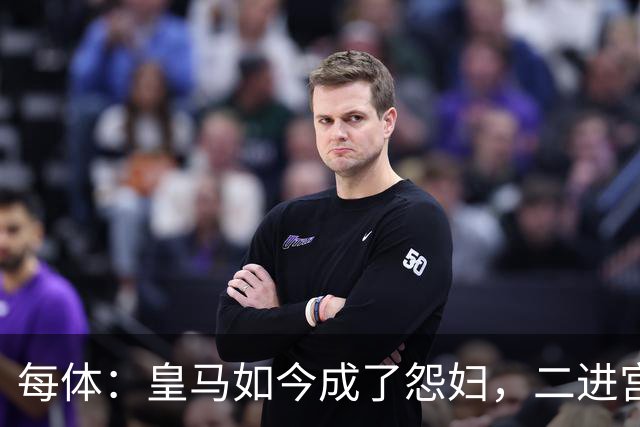 每体：皇马如今成了怨妇，二进宫的穆帅展现教科书般暴脾气
