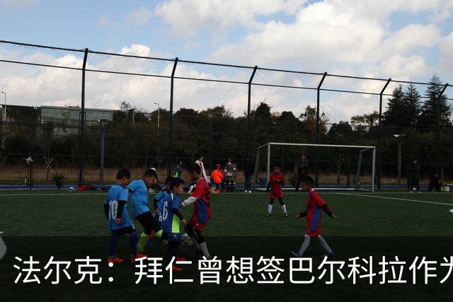 法尔克：拜仁曾想签巴尔科拉作为迪亚斯替补，但因转会费太高放弃
