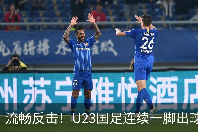 流畅反击！U23国足连续一脚出球打穿韩国，毛伟杰挑传王钰栋单刀