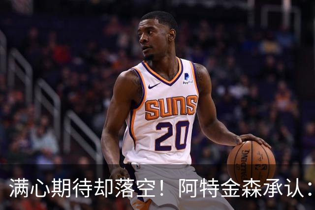 满心期待却落空！阿特金森承认：骑士没能签下詹姆斯让我很沮丧