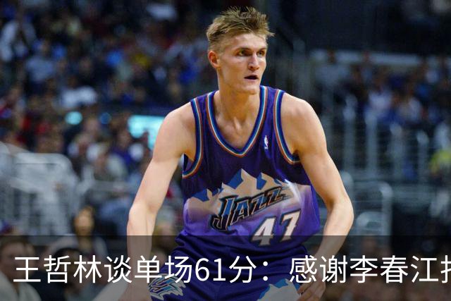 王哲林谈单场61分：感谢李春江指导和队友们