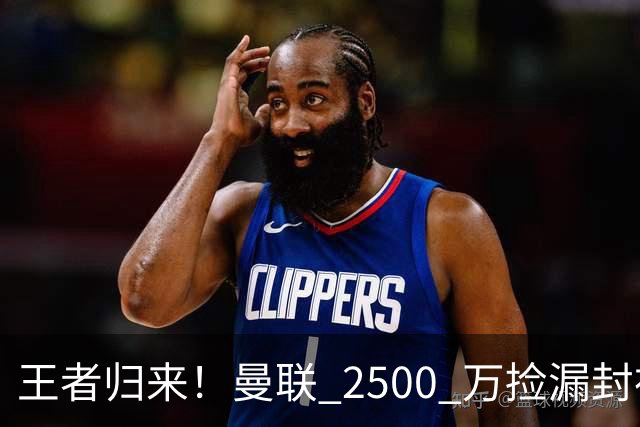 王者归来！曼联 2500 万捡漏封神！红魔弃将蜕变 B 费完美接班人