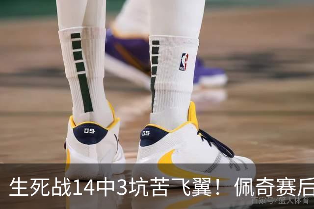 生死战14中3坑苦飞翼！佩奇赛后捂脸痛哭自责 常规赛超巨季后赛拉胯