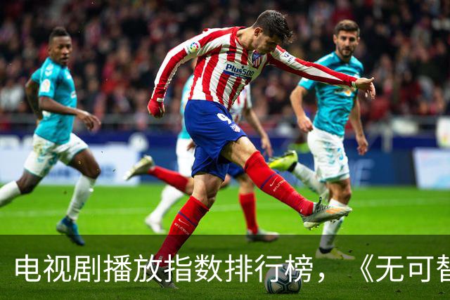 电视剧播放指数排行榜，《无可替代》跌至第二，你在追哪一部？