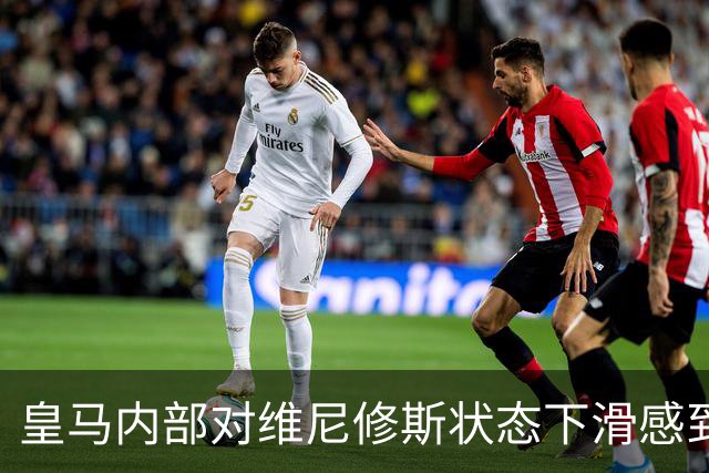 皇马内部对维尼修斯状态下滑感到担忧，尚未找到明确原因