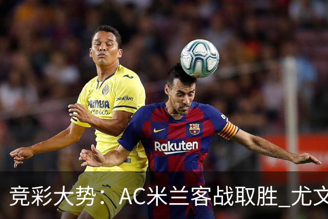 竞彩大势：AC米兰客战取胜 尤文图斯大胜可期