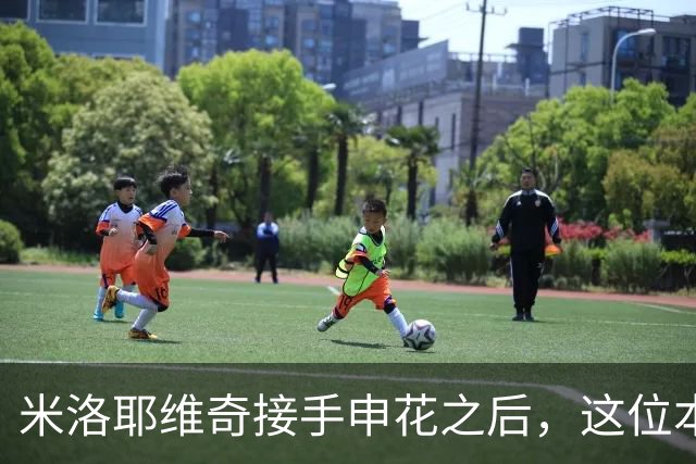 米洛耶维奇接手申花之后，这位本土强援有可能被他点石成金，持续激活
