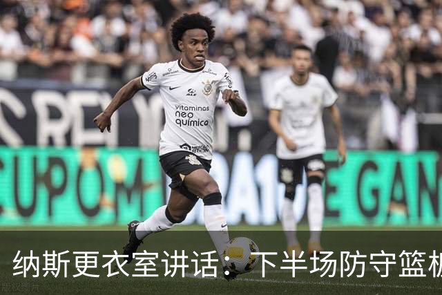 纳斯更衣室讲话：下半场防守篮板出色，我们配得上胜利