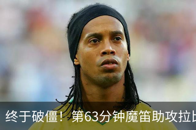 终于破僵！第63分钟魔笛助攻拉比奥破门，米兰1-0领先萨索洛