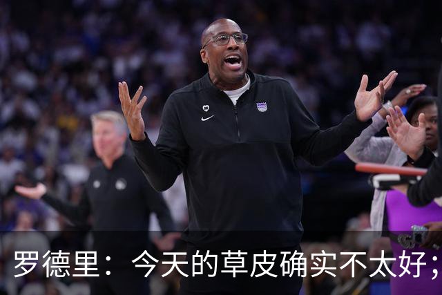 罗德里：今天的草皮确实不太好；我们习惯了亚马尔这种世界波