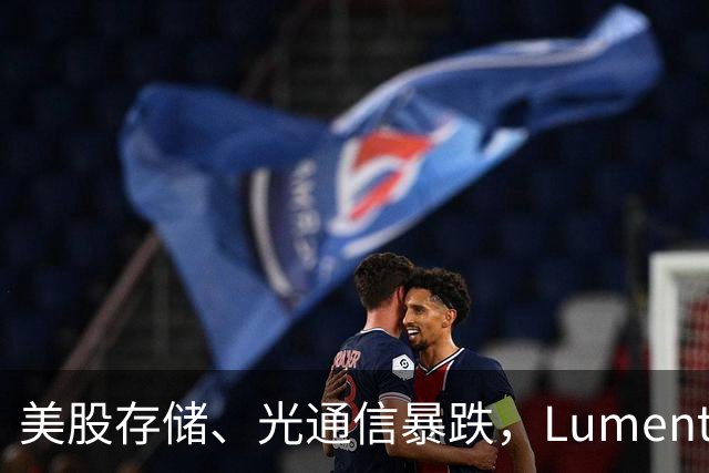 美股存储、光通信暴跌，Lumentum跌近10%，中概股多数下跌，小米集团跌超6%，霸王茶姬逆势涨超6%