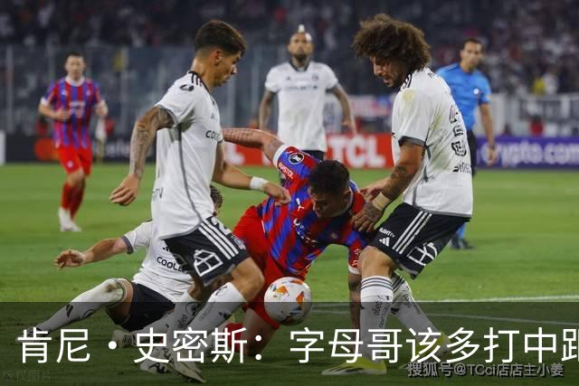 肯尼·史密斯：字母哥该多打中距离低位 阿德巴约应多支配球