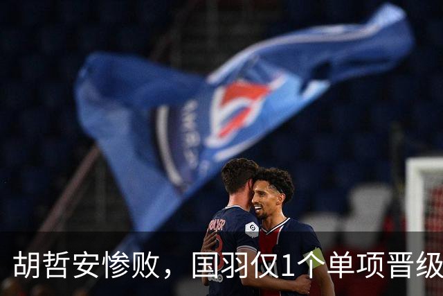 胡哲安惨败，国羽仅1个单项晋级法国羽毛球公开赛决赛，附赛程