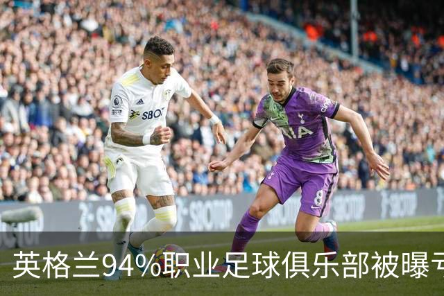 英格兰94%职业足球俱乐部被曝亏损，揭示了英超的虚假繁荣