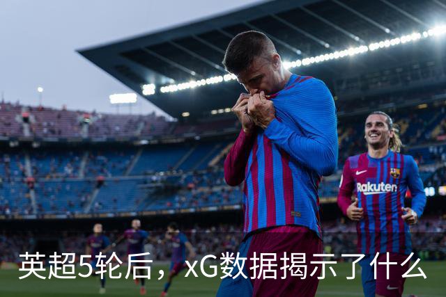 英超5轮后，xG数据揭示了什么