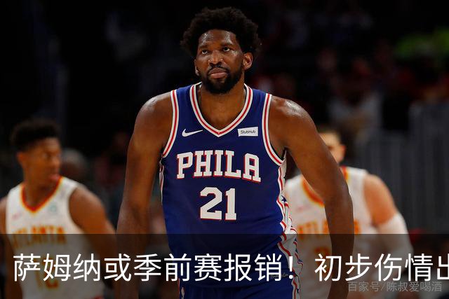 萨姆纳或季前赛报销！初步伤情出炉，宏远恐单外援开局，陈老板需拍板！