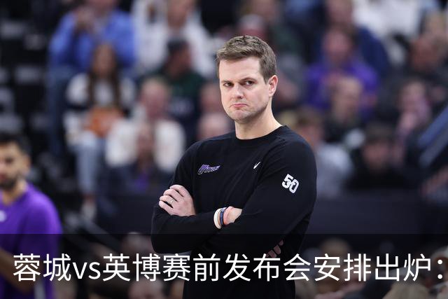 蓉城vs英博赛前发布会安排出炉：阿洛伊西将携球员韩鹏飞出席