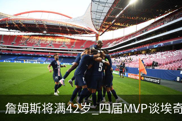 詹姆斯将满42岁 四届MVP谈埃奇科姆
