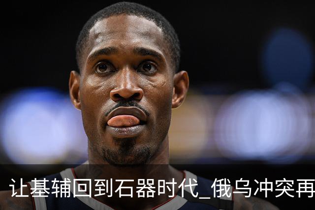 让基辅回到"石器时代" 俄乌冲突"再无死角"？