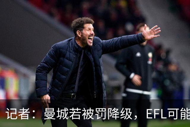记者：曼城若被罚降级，EFL可能拒绝接纳或使其无缘前四级联赛