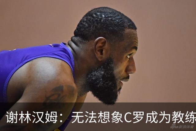 谢林汉姆：无法想象C罗成为教练，葡萄牙队帅位或许是唯一例外