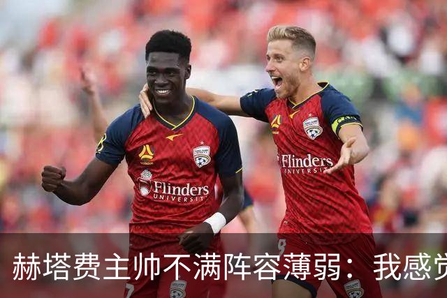 赫塔费主帅不满阵容薄弱：我感觉受到了欺骗，对我的承诺从未兑现