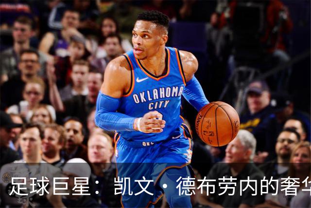 足球巨星：凯文·德布劳内的奢华生活，和财富揭秘！