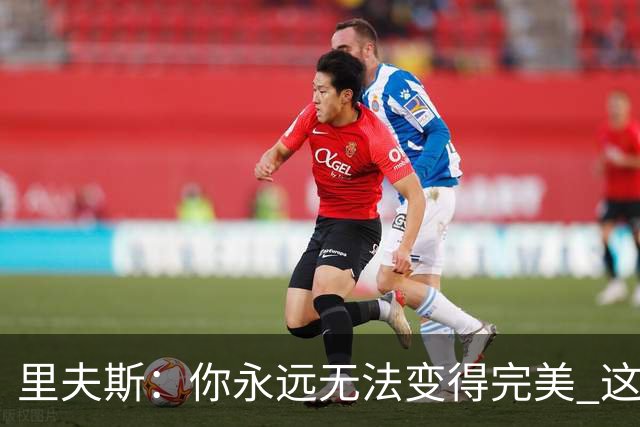 里夫斯：你永远无法变得完美 这就是篮球的美妙之处！
