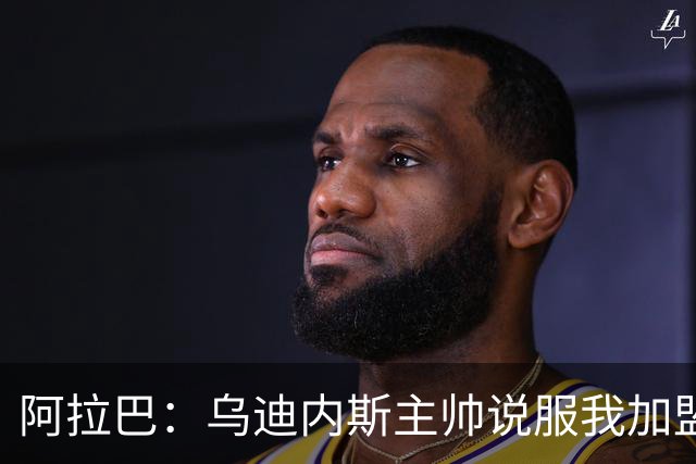 阿拉巴：乌迪内斯主帅说服我加盟，我想踢意甲已经做好了出场准备