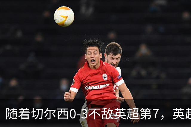 随着切尔西0-3不敌英超第7，英超最新积分榜出炉