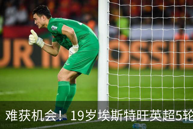 难获机会！19岁埃斯特旺英超5轮全替补 身价8000万7场仅获148分钟