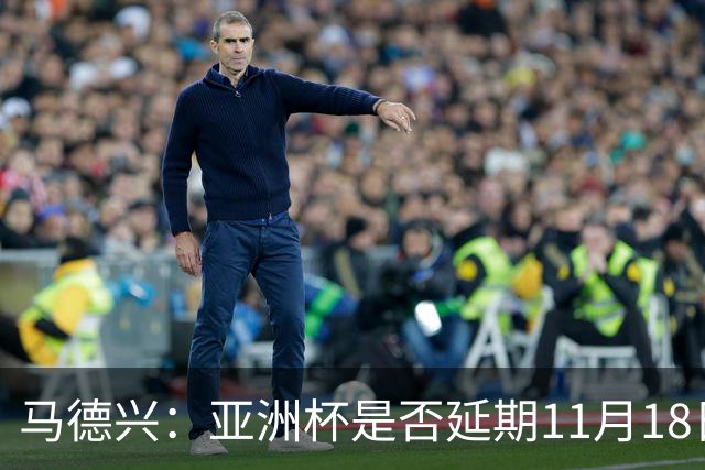 马德兴：亚洲杯是否延期11月18日曼谷敲定，已否定移地进行的选项