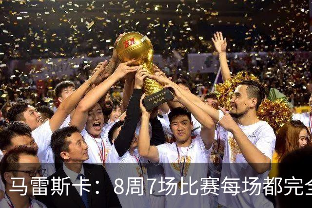 马雷斯卡：8周7场比赛每场都完全不同，我们从中学到了很多