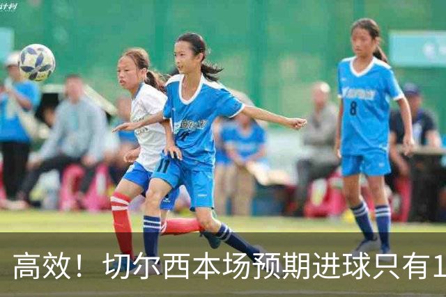 高效！切尔西本场预期进球只有1.08，实际打进5球完成大胜