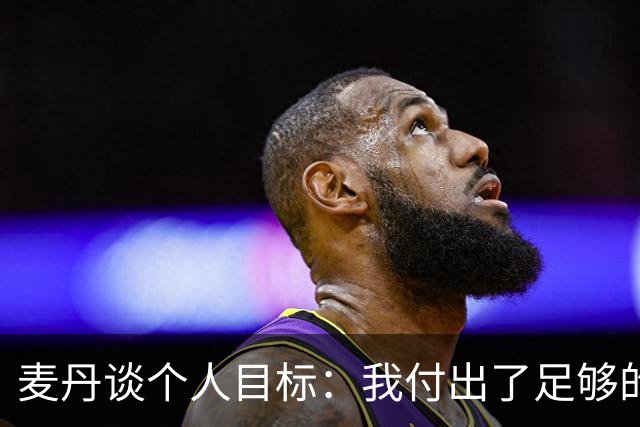 麦丹谈个人目标：我付出了足够的努力 相信自己可以打进全明星