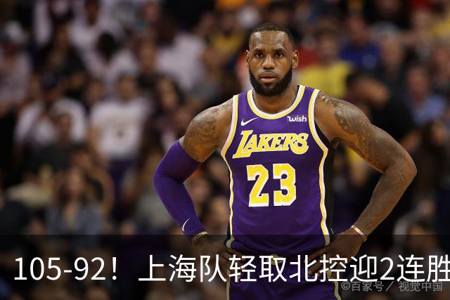 105-92！上海队轻取北控迎2连胜，张镇麟28分，廖三宁空砍34分