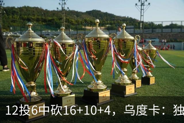 12投6中砍16+10+4，乌度卡：独行侠用中锋防他时他表现不错