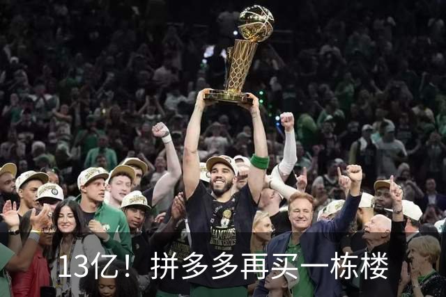 13亿！拼多多再买一栋楼