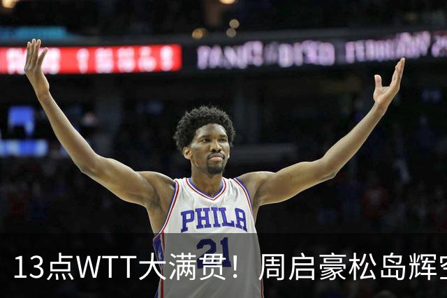 13点WTT大满贯！周启豪松岛辉空决一死战，一个好消息一个坏消息
