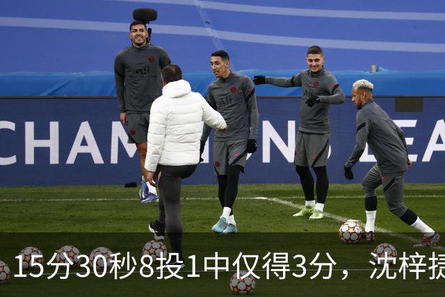 15分30秒8投1中仅得3分，沈梓捷这数据太扎眼