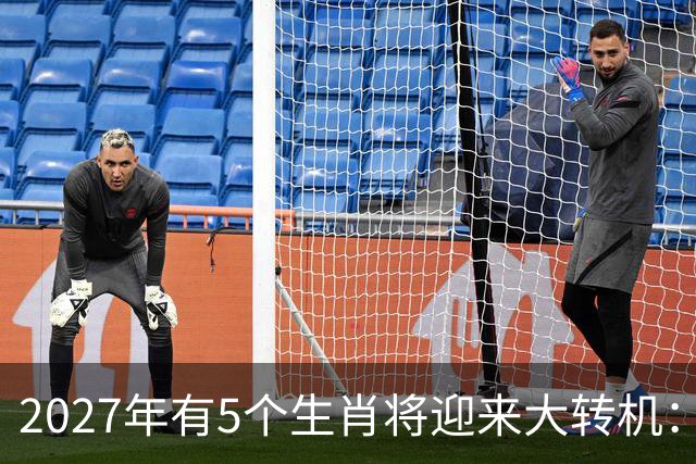2027年有5个生肖将迎来大转机：烦心事慢慢消散，生活逐步向好