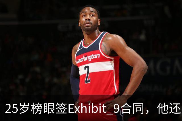 25岁榜眼签Exhibit 9合同，他还能留在NBA吗