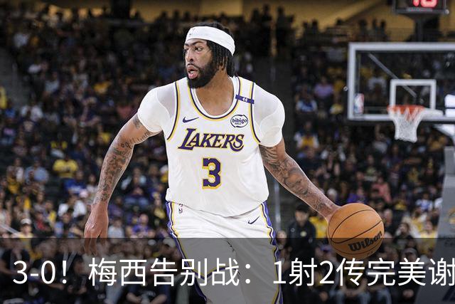 3-0！梅西告别战：1射2传完美谢幕，球迷集体破防：青春结束了