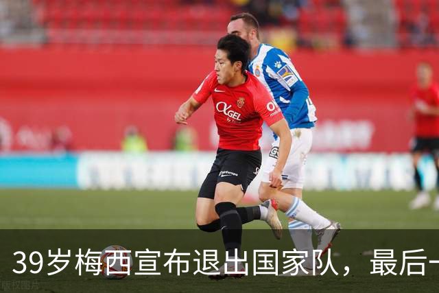 39岁梅西宣布退出国家队，最后一场告别赛定在纪念碑球场