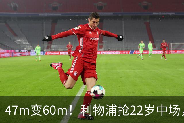 47m变60m！利物浦抢22岁中场，切尔西曾无限接近
