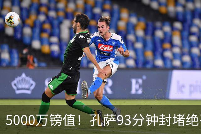 5000万镑值！孔萨93分钟封堵绝平为枪手守住3分 28岁悍将稳坐首发